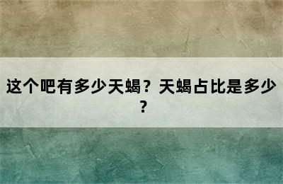 这个吧有多少天蝎？天蝎占比是多少？