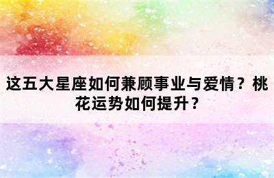 这五大星座如何兼顾事业与爱情？桃花运势如何提升？