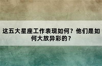 这五大星座工作表现如何？他们是如何大放异彩的？