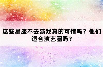 这些星座不去演戏真的可惜吗？他们适合演艺圈吗？