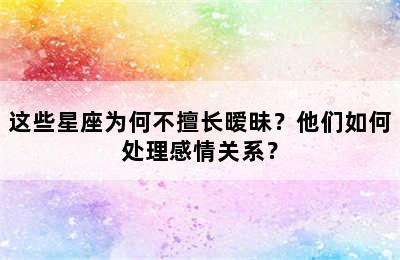 这些星座为何不擅长暧昧？他们如何处理感情关系？