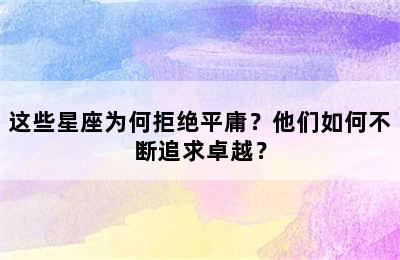 这些星座为何拒绝平庸？他们如何不断追求卓越？
