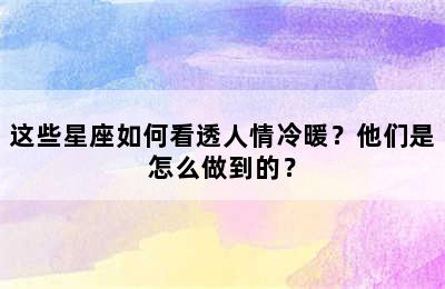 这些星座如何看透人情冷暖？他们是怎么做到的？