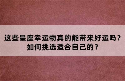 这些星座幸运物真的能带来好运吗？如何挑选适合自己的？