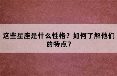 这些星座是什么性格？如何了解他们的特点？