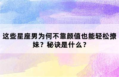 这些星座男为何不靠颜值也能轻松撩妹？秘诀是什么？