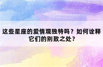 这些星座的爱情观独特吗？如何诠释它们的别致之处？