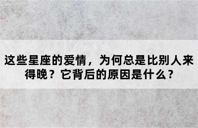 这些星座的爱情，为何总是比别人来得晚？它背后的原因是什么？