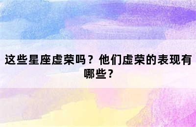 这些星座虚荣吗？他们虚荣的表现有哪些？