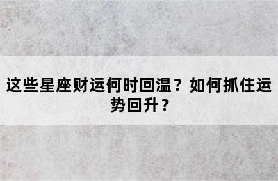 这些星座财运何时回温？如何抓住运势回升？