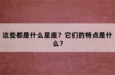 这些都是什么星座？它们的特点是什么？
