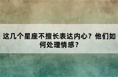 这几个星座不擅长表达内心？他们如何处理情感？