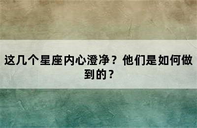 这几个星座内心澄净？他们是如何做到的？
