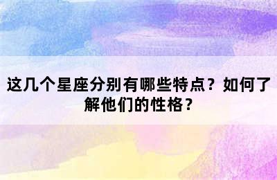 这几个星座分别有哪些特点？如何了解他们的性格？