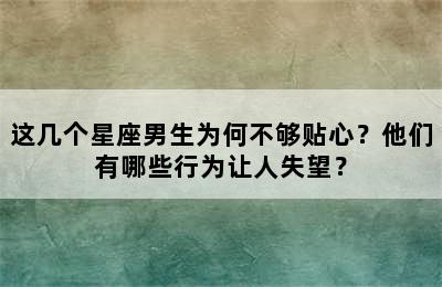 这几个星座男生为何不够贴心？他们有哪些行为让人失望？