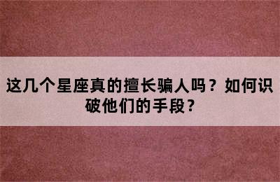这几个星座真的擅长骗人吗？如何识破他们的手段？