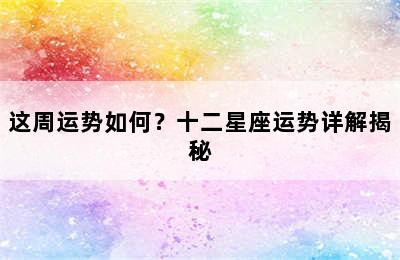 这周运势如何？十二星座运势详解揭秘