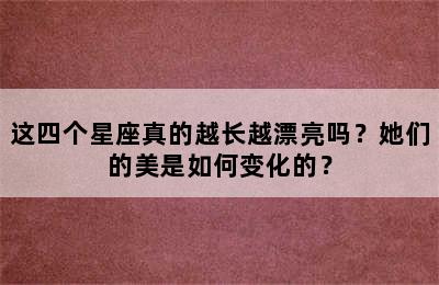 这四个星座真的越长越漂亮吗？她们的美是如何变化的？