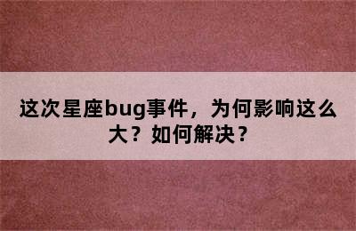 这次星座bug事件，为何影响这么大？如何解决？