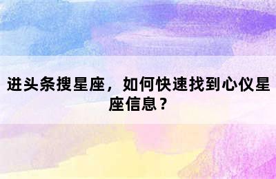 进头条搜星座，如何快速找到心仪星座信息？