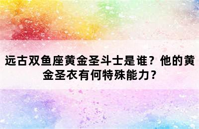 远古双鱼座黄金圣斗士是谁？他的黄金圣衣有何特殊能力？