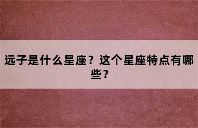 远子是什么星座？这个星座特点有哪些？