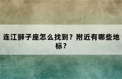 连江狮子座怎么找到？附近有哪些地标？