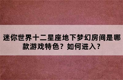 迷你世界十二星座地下梦幻房间是哪款游戏特色？如何进入？