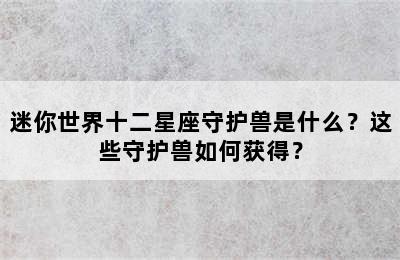 迷你世界十二星座守护兽是什么？这些守护兽如何获得？