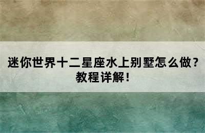 迷你世界十二星座水上别墅怎么做？教程详解！