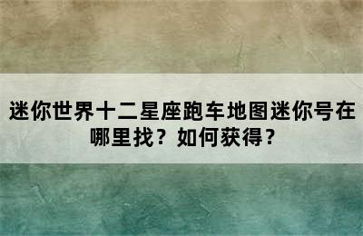 迷你世界十二星座跑车地图迷你号在哪里找？如何获得？