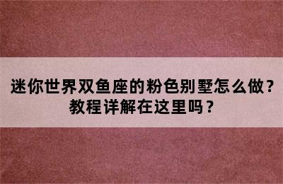 迷你世界双鱼座的粉色别墅怎么做？教程详解在这里吗？