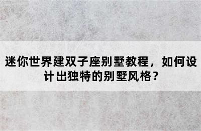 迷你世界建双子座别墅教程，如何设计出独特的别墅风格？