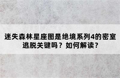 迷失森林星座图是绝境系列4的密室逃脱关键吗？如何解读？