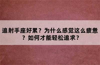 追射手座好累？为什么感觉这么疲惫？如何才能轻松追求？