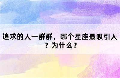 追求的人一群群，哪个星座最吸引人？为什么？