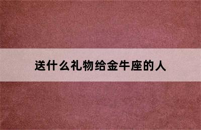 送什么礼物给金牛座的人