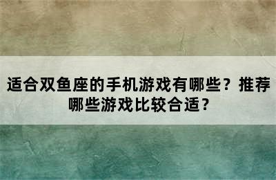 适合双鱼座的手机游戏有哪些？推荐哪些游戏比较合适？