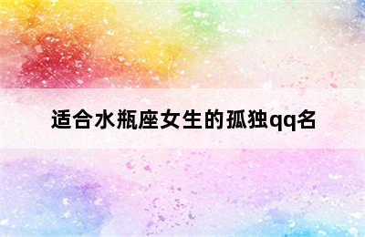 适合水瓶座女生的孤独qq名