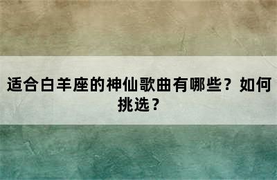 适合白羊座的神仙歌曲有哪些？如何挑选？
