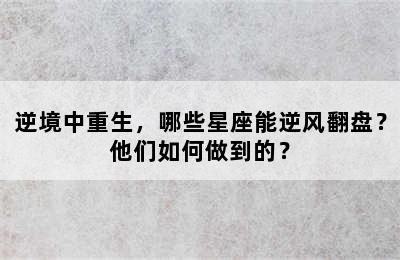 逆境中重生，哪些星座能逆风翻盘？他们如何做到的？