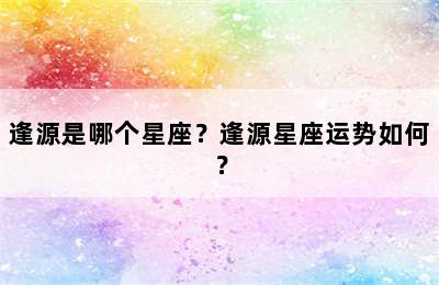逢源是哪个星座？逢源星座运势如何？