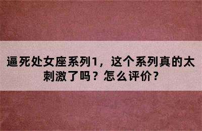 逼死处女座系列1，这个系列真的太刺激了吗？怎么评价？