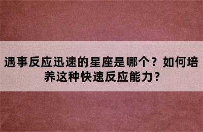 遇事反应迅速的星座是哪个？如何培养这种快速反应能力？