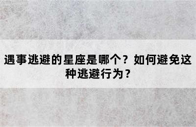 遇事逃避的星座是哪个？如何避免这种逃避行为？