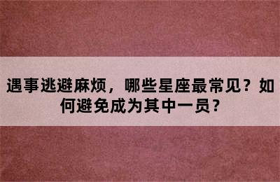 遇事逃避麻烦，哪些星座最常见？如何避免成为其中一员？
