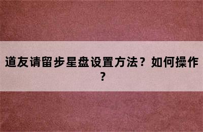 道友请留步星盘设置方法？如何操作？