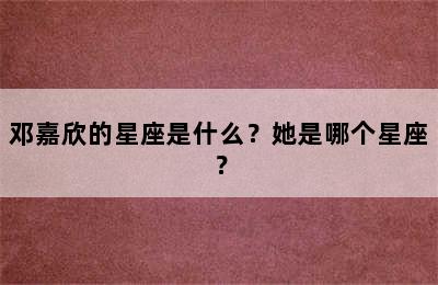 邓嘉欣的星座是什么？她是哪个星座？