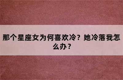 那个星座女为何喜欢冷？她冷落我怎么办？