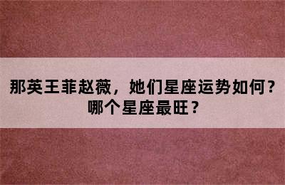 那英王菲赵薇，她们星座运势如何？哪个星座最旺？